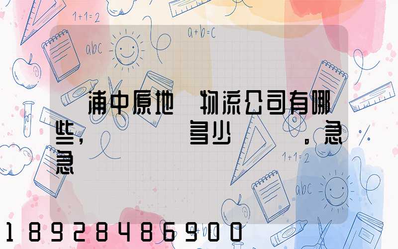 楊浦中原地區物流公司有哪些,電話號碼多少。急急